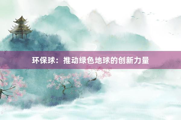 环保球：推动绿色地球的创新力量